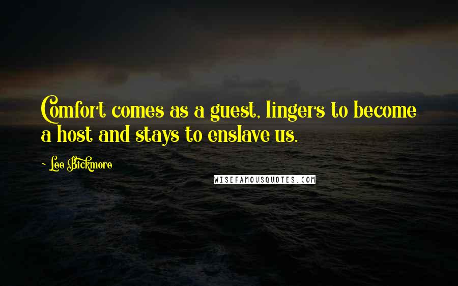 Lee Bickmore Quotes: Comfort comes as a guest, lingers to become a host and stays to enslave us.