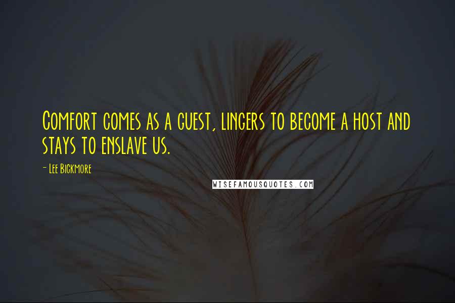 Lee Bickmore Quotes: Comfort comes as a guest, lingers to become a host and stays to enslave us.