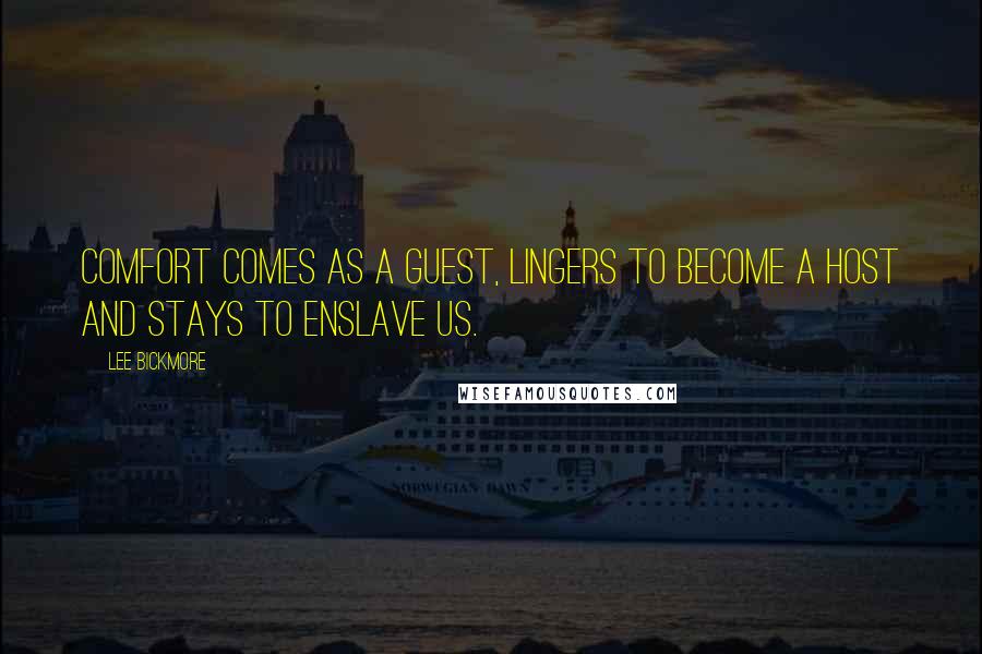 Lee Bickmore Quotes: Comfort comes as a guest, lingers to become a host and stays to enslave us.