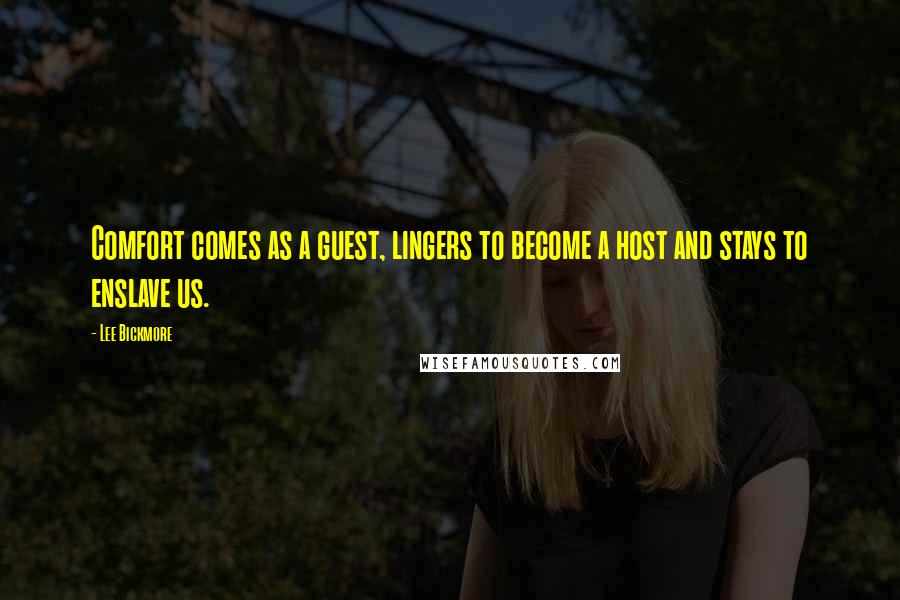 Lee Bickmore Quotes: Comfort comes as a guest, lingers to become a host and stays to enslave us.