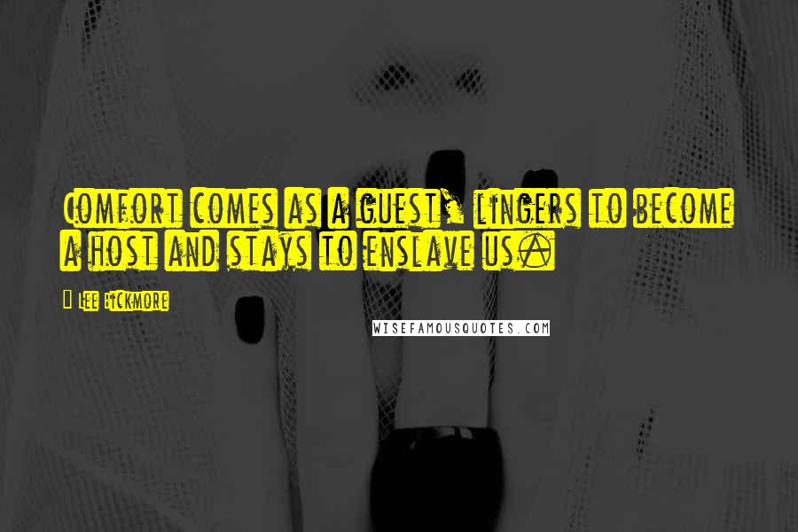 Lee Bickmore Quotes: Comfort comes as a guest, lingers to become a host and stays to enslave us.
