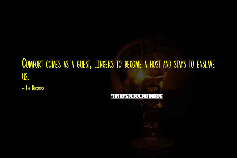 Lee Bickmore Quotes: Comfort comes as a guest, lingers to become a host and stays to enslave us.