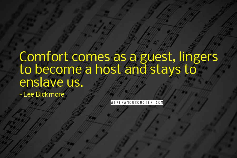 Lee Bickmore Quotes: Comfort comes as a guest, lingers to become a host and stays to enslave us.