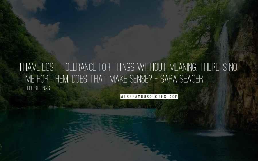 Lee Billings Quotes: I have lost tolerance for things without meaning. There is no time for them. Does that make sense? - Sara Seager