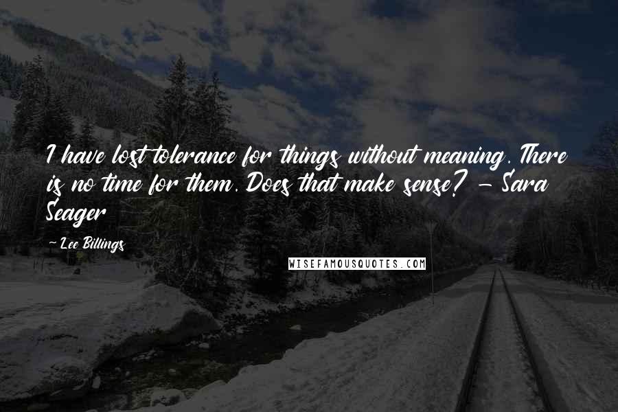 Lee Billings Quotes: I have lost tolerance for things without meaning. There is no time for them. Does that make sense? - Sara Seager