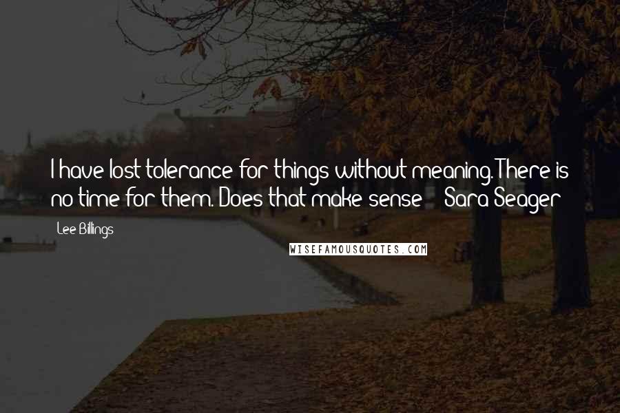 Lee Billings Quotes: I have lost tolerance for things without meaning. There is no time for them. Does that make sense? - Sara Seager