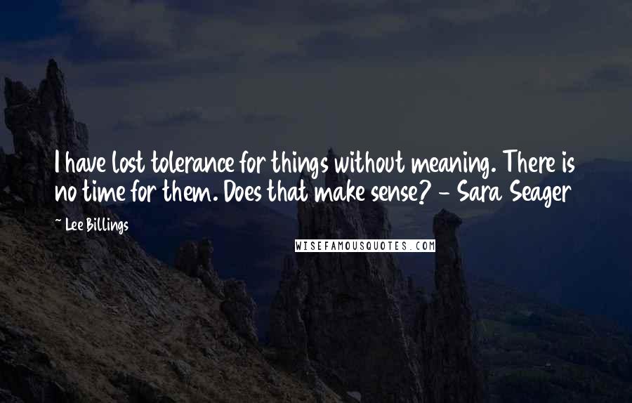 Lee Billings Quotes: I have lost tolerance for things without meaning. There is no time for them. Does that make sense? - Sara Seager