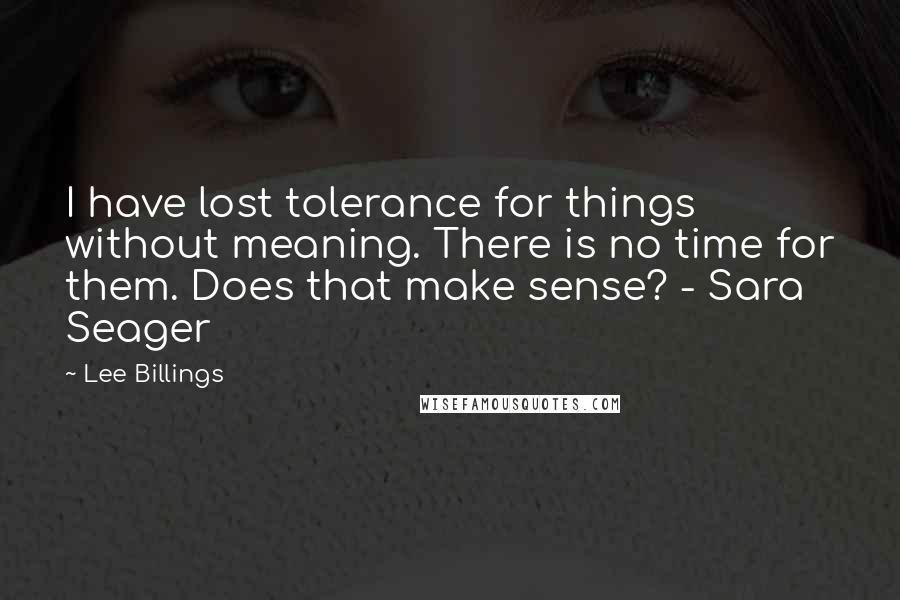 Lee Billings Quotes: I have lost tolerance for things without meaning. There is no time for them. Does that make sense? - Sara Seager