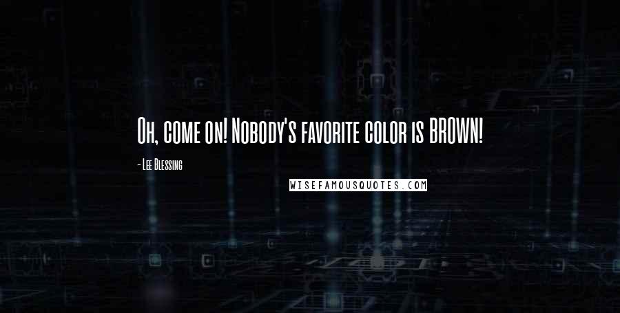 Lee Blessing Quotes: Oh, come on! Nobody's favorite color is BROWN!