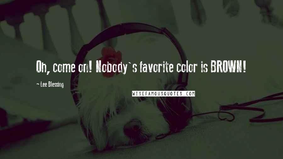 Lee Blessing Quotes: Oh, come on! Nobody's favorite color is BROWN!