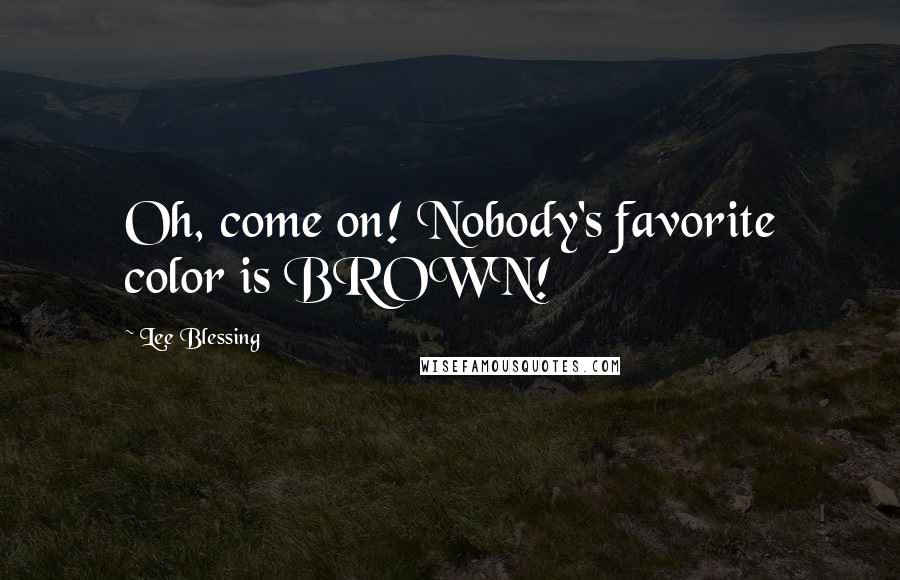 Lee Blessing Quotes: Oh, come on! Nobody's favorite color is BROWN!