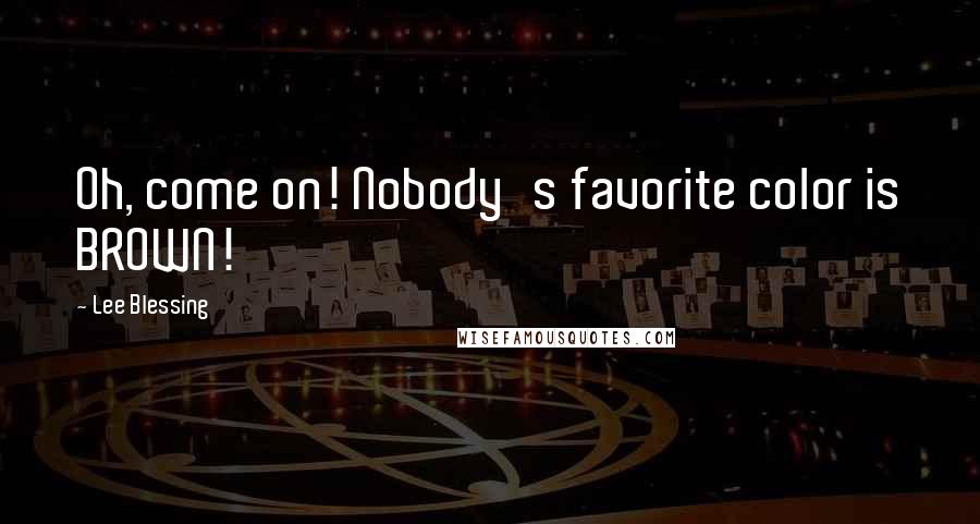Lee Blessing Quotes: Oh, come on! Nobody's favorite color is BROWN!