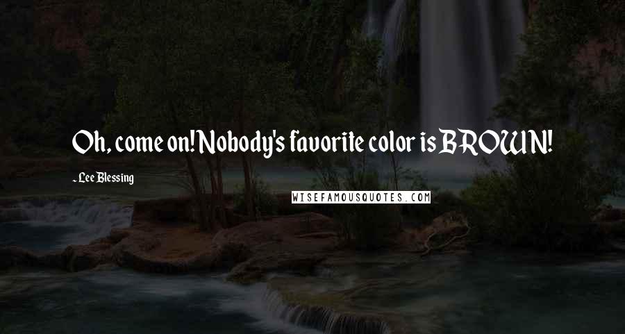 Lee Blessing Quotes: Oh, come on! Nobody's favorite color is BROWN!