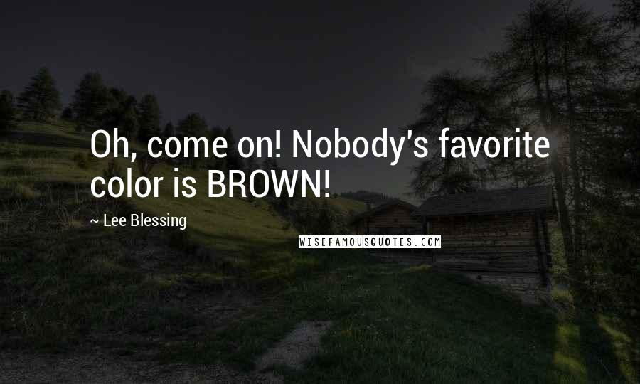 Lee Blessing Quotes: Oh, come on! Nobody's favorite color is BROWN!