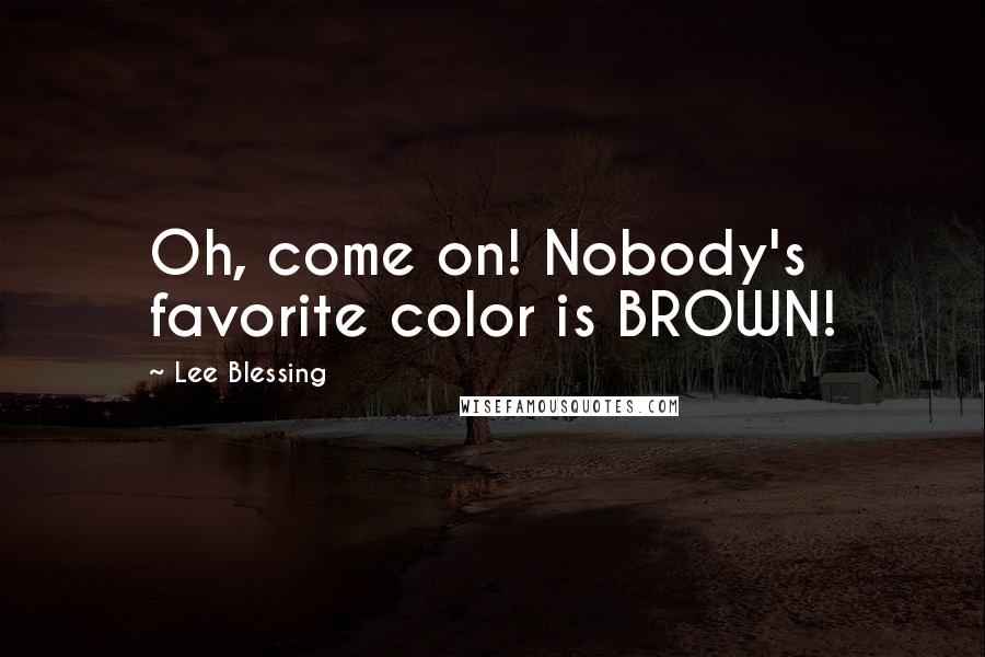 Lee Blessing Quotes: Oh, come on! Nobody's favorite color is BROWN!