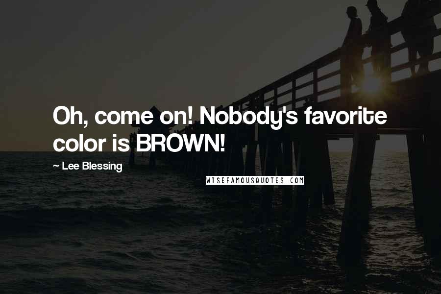 Lee Blessing Quotes: Oh, come on! Nobody's favorite color is BROWN!