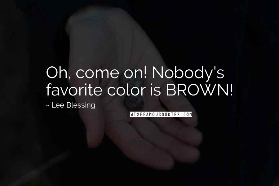 Lee Blessing Quotes: Oh, come on! Nobody's favorite color is BROWN!