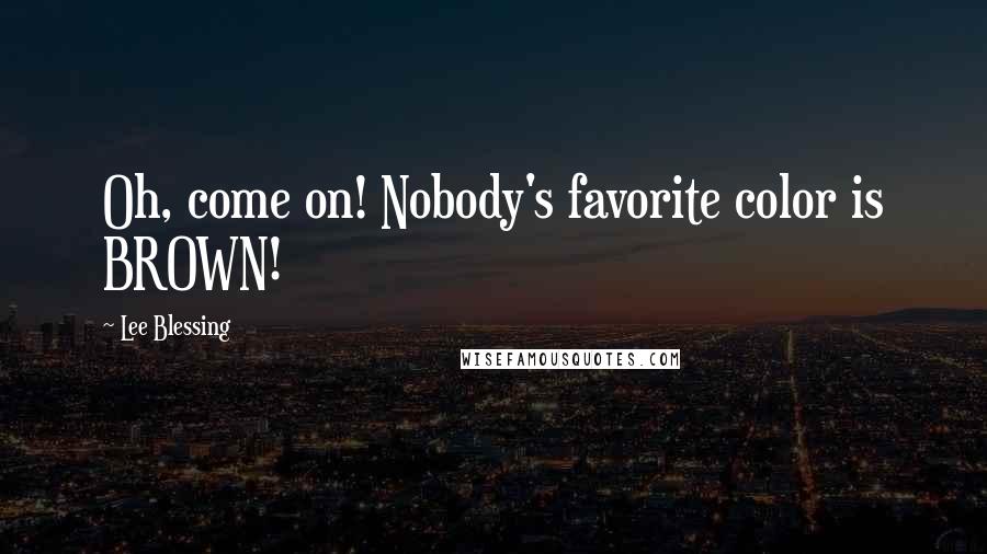 Lee Blessing Quotes: Oh, come on! Nobody's favorite color is BROWN!