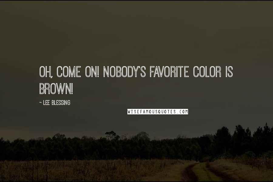 Lee Blessing Quotes: Oh, come on! Nobody's favorite color is BROWN!