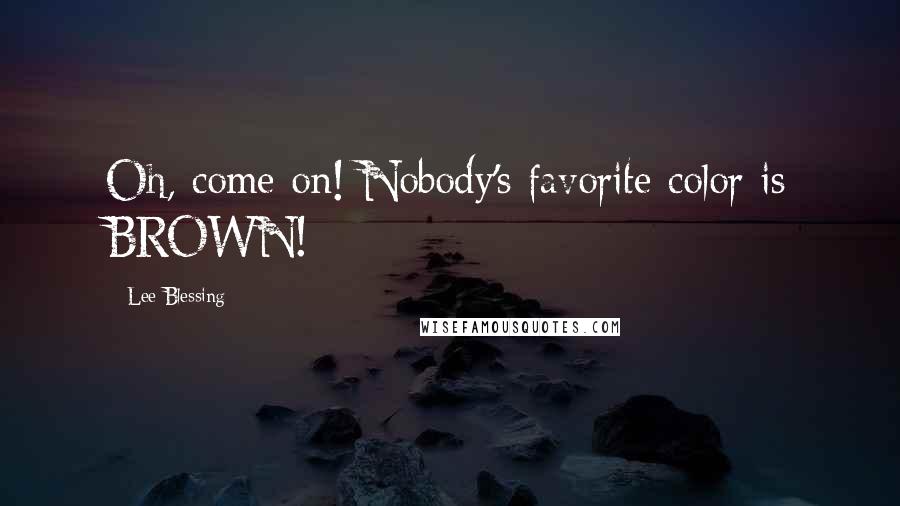 Lee Blessing Quotes: Oh, come on! Nobody's favorite color is BROWN!