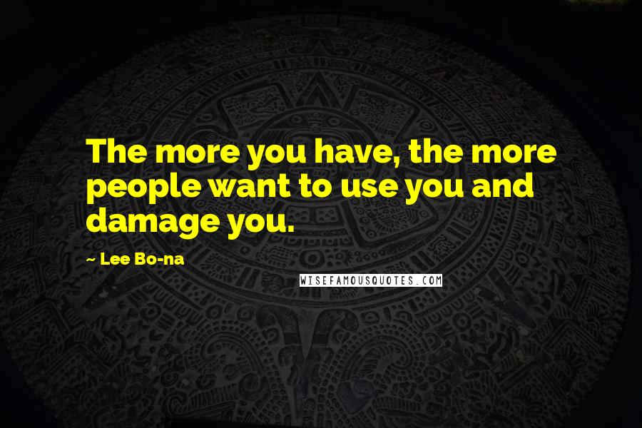 Lee Bo-na Quotes: The more you have, the more people want to use you and damage you.