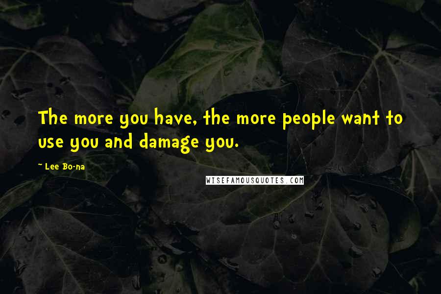 Lee Bo-na Quotes: The more you have, the more people want to use you and damage you.