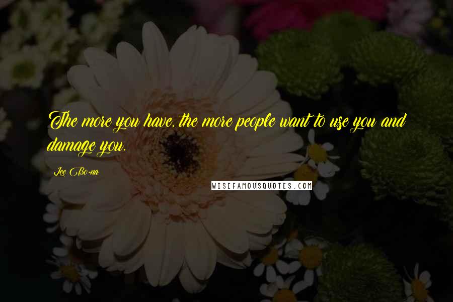 Lee Bo-na Quotes: The more you have, the more people want to use you and damage you.