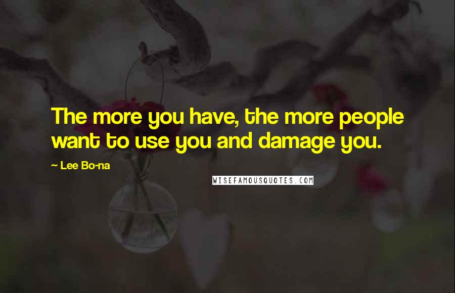 Lee Bo-na Quotes: The more you have, the more people want to use you and damage you.