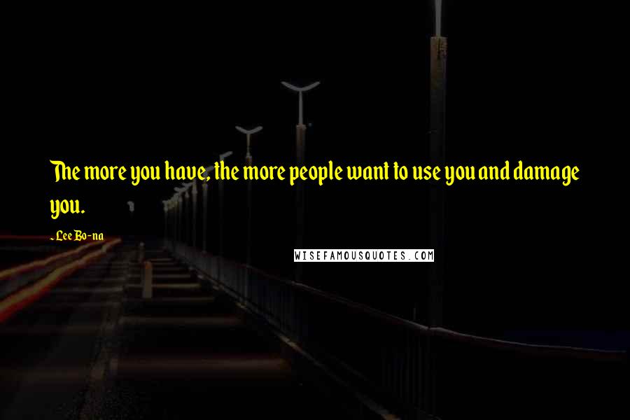 Lee Bo-na Quotes: The more you have, the more people want to use you and damage you.