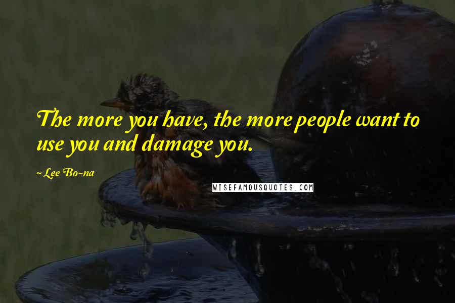 Lee Bo-na Quotes: The more you have, the more people want to use you and damage you.