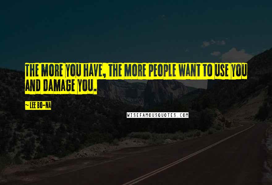 Lee Bo-na Quotes: The more you have, the more people want to use you and damage you.