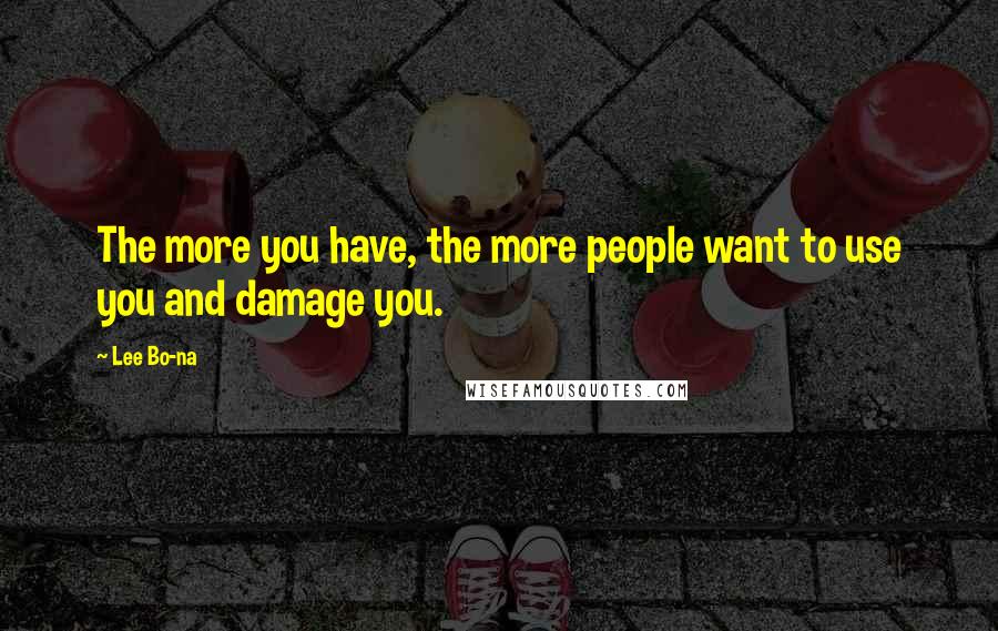 Lee Bo-na Quotes: The more you have, the more people want to use you and damage you.