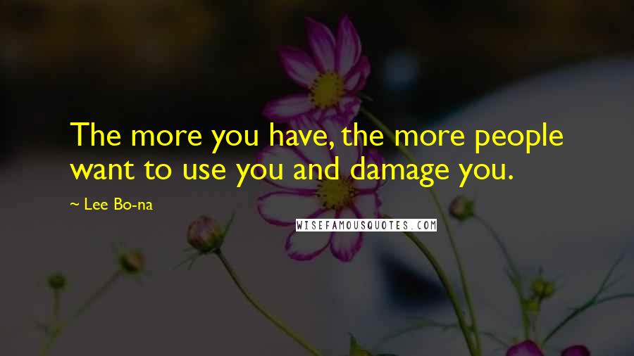 Lee Bo-na Quotes: The more you have, the more people want to use you and damage you.