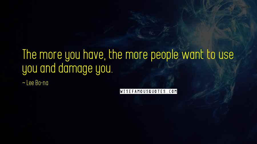 Lee Bo-na Quotes: The more you have, the more people want to use you and damage you.