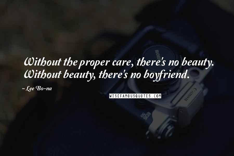 Lee Bo-na Quotes: Without the proper care, there's no beauty. Without beauty, there's no boyfriend.