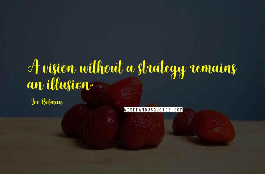 Lee Bolman Quotes: A vision without a strategy remains an illusion.