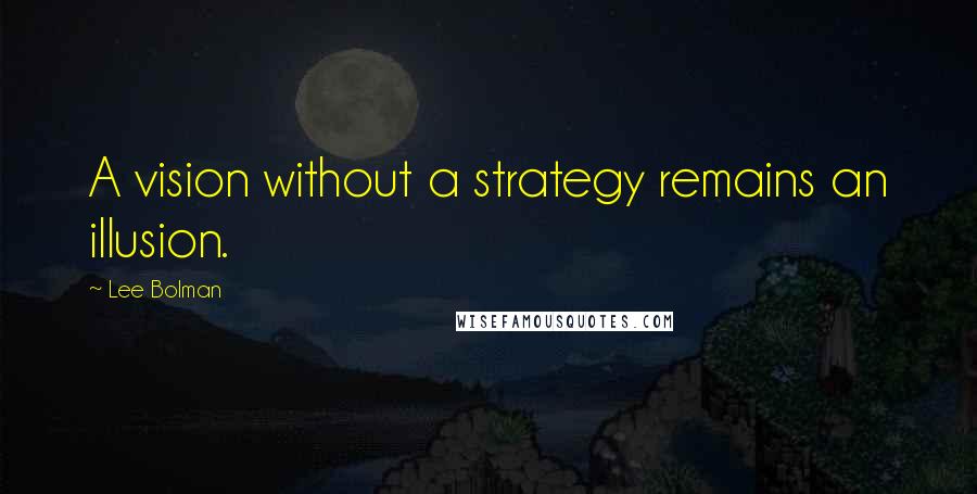 Lee Bolman Quotes: A vision without a strategy remains an illusion.