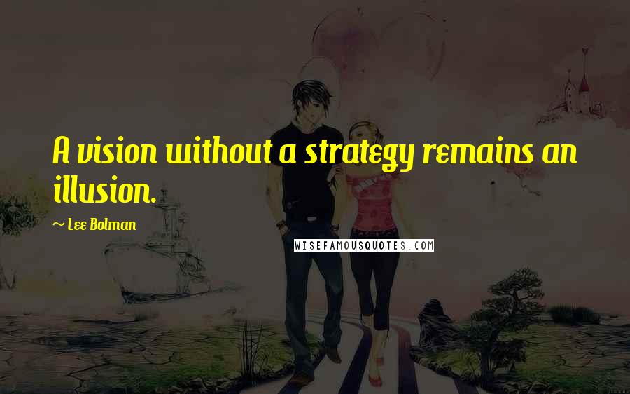 Lee Bolman Quotes: A vision without a strategy remains an illusion.