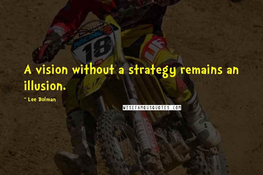 Lee Bolman Quotes: A vision without a strategy remains an illusion.