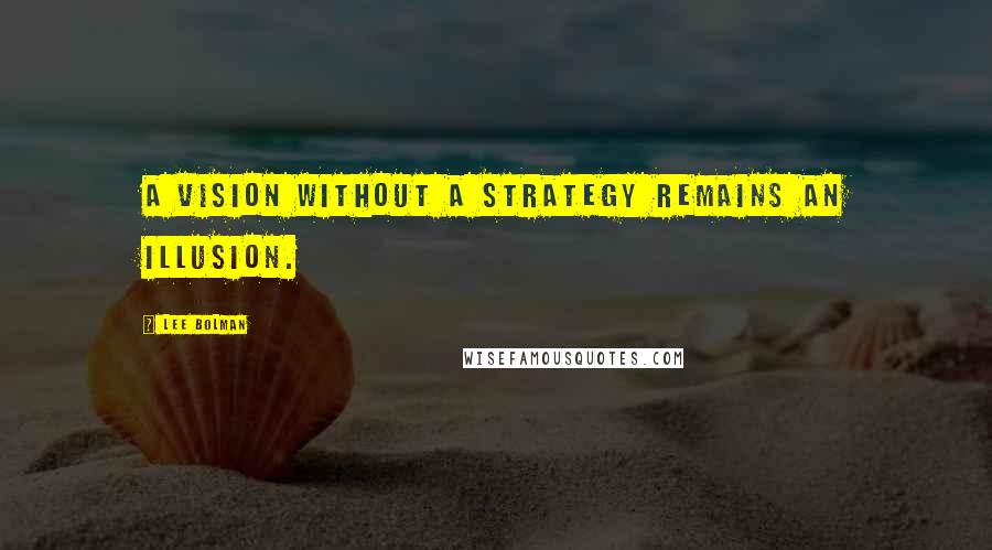 Lee Bolman Quotes: A vision without a strategy remains an illusion.
