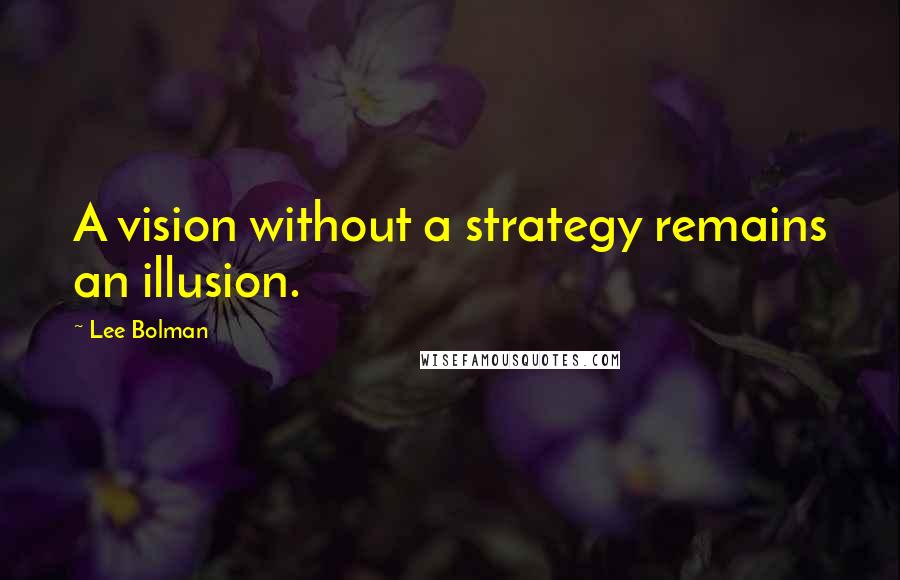 Lee Bolman Quotes: A vision without a strategy remains an illusion.