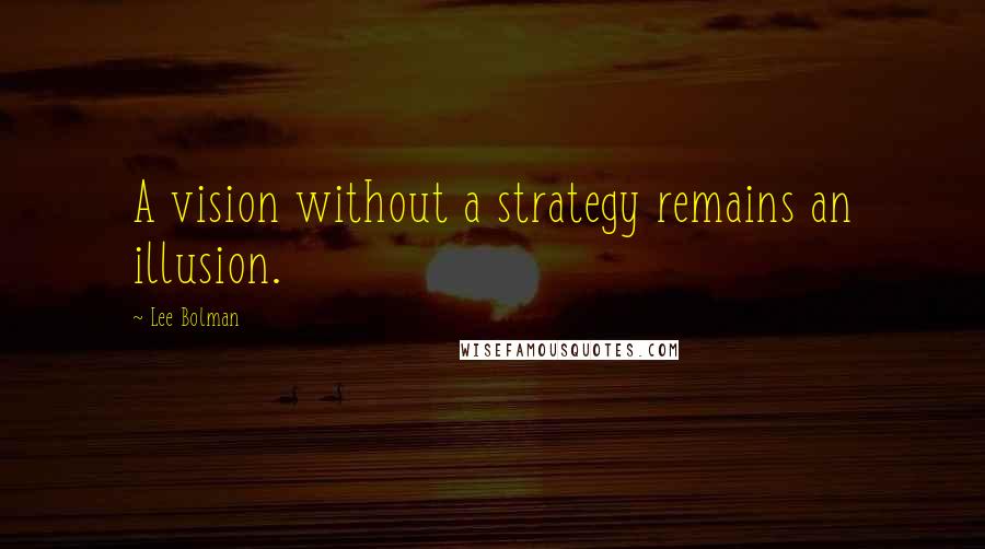 Lee Bolman Quotes: A vision without a strategy remains an illusion.