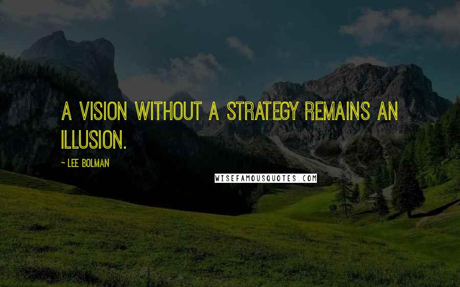 Lee Bolman Quotes: A vision without a strategy remains an illusion.