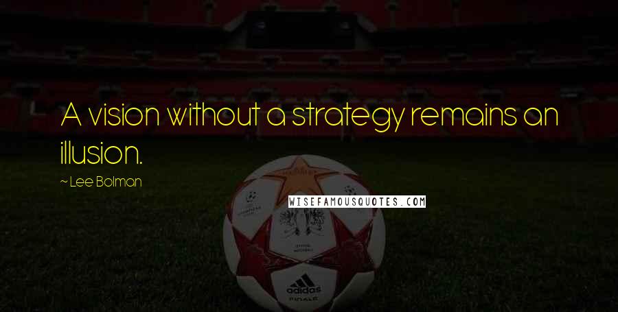 Lee Bolman Quotes: A vision without a strategy remains an illusion.