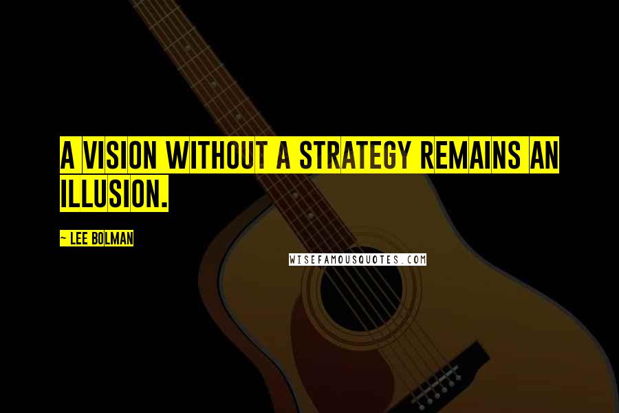 Lee Bolman Quotes: A vision without a strategy remains an illusion.