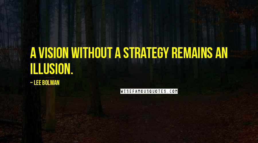 Lee Bolman Quotes: A vision without a strategy remains an illusion.