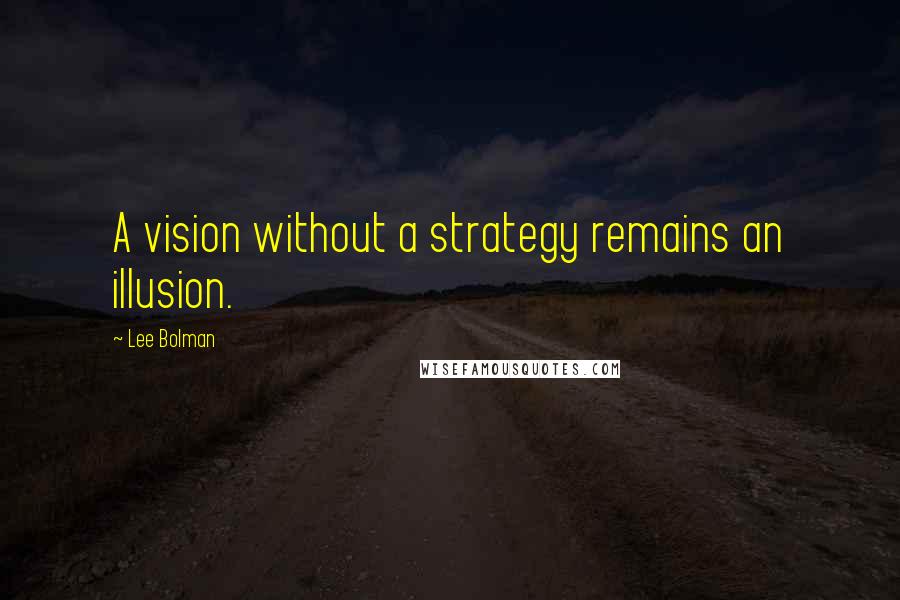 Lee Bolman Quotes: A vision without a strategy remains an illusion.