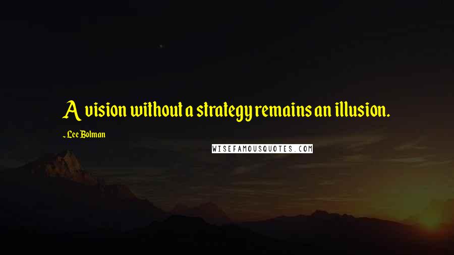 Lee Bolman Quotes: A vision without a strategy remains an illusion.