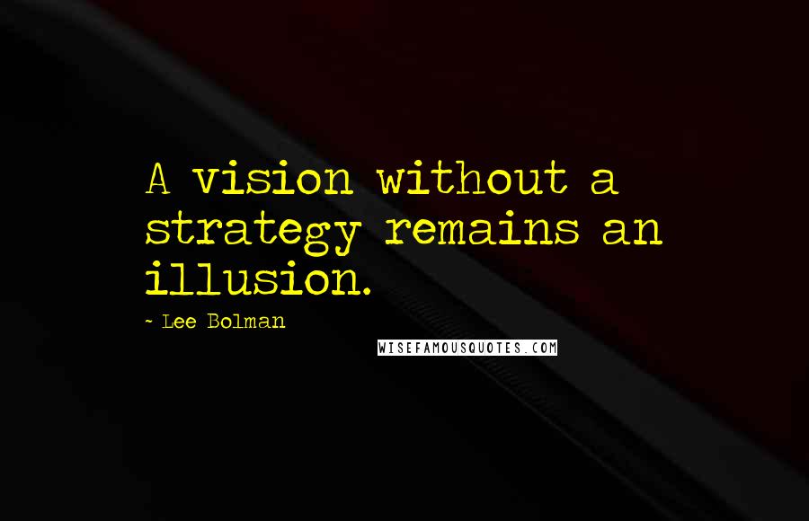 Lee Bolman Quotes: A vision without a strategy remains an illusion.