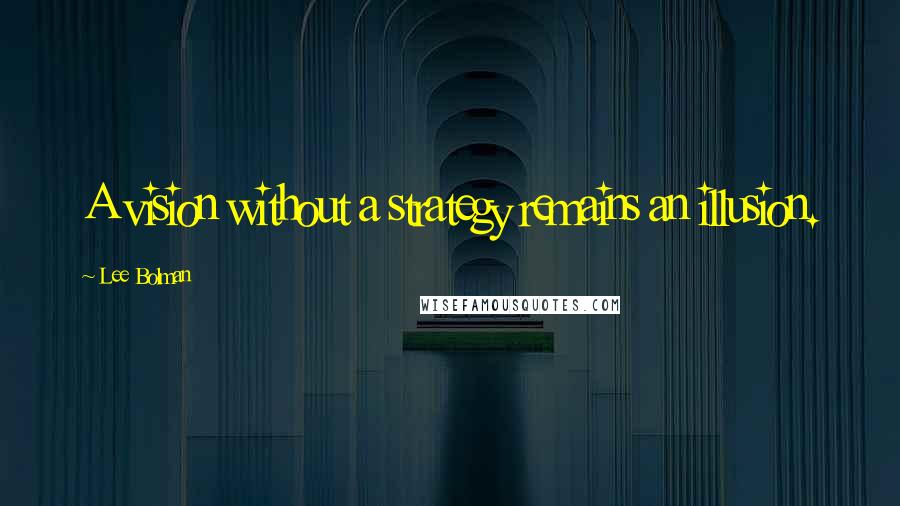 Lee Bolman Quotes: A vision without a strategy remains an illusion.